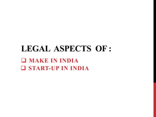 LEGAL ASPECTS OF :
 START-UP IN INDIA
 MAKE IN INDIA
 