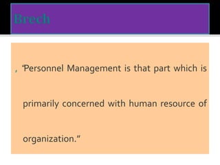 , “Personnel Management is that part which is
primarily concerned with human resource of
organization.”
 
