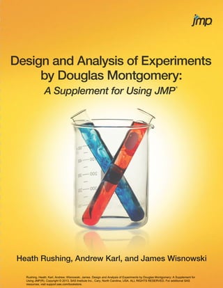 Rushing, Heath; Karl, Andrew; Wisnowski, James. Design and Analysis of Experiments by Douglas Montgomery: A Supplement for
Using JMP(R). Copyright © 2013, SAS Institute Inc., Cary, North Carolina, USA. ALL RIGHTS RESERVED. For additional SAS
resources, visit support.sas.com/bookstore.
 