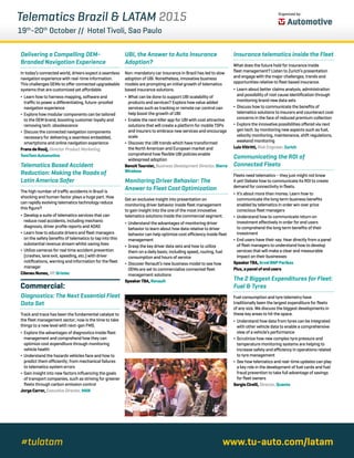 Telematics Brazil & LATAM 2015 Organized by:
19th
-20th
October // Hotel Tivoli, Sao Paulo
Delivering a Compelling OEM-
Branded Navigation Experience
In today’s connected world, drivers expect a seamless
navigation experience with real-time information.
This challenges OEMs to offer connected upgradeable
systems that are customized yet affordable.
∆∆ Learn how to harness mapping, software and
traffic to power a differentiating, future-proofed
navigation experience
∆∆ Explore how modular components can be tailored
to the OEM brand, boosting customer loyalty and
removing tech. obsolescence
∆∆ Discuss the connected navigation components
necessary for delivering a seamless embedded,
smartphone and online navigation experience
FransdeRooij,Director Product Marketing,
TomTomAutomotive
Telematics Based Accident
Reduction: Making the Roads of
Latin America Safer
The high number of traffic accidents in Brazil is
shocking and human factor plays a huge part. How
can rapidly evolving telematics technology reduce
this figure?
∆∆ Develop a suite of telematics services that can
reduce road accidents, including mechanic
diagnosis, driver profile reports and ADAS
∆∆ Learn how to educate drivers and fleet managers
on the safety benefits of telematics to tap into this
substantial revenue stream whilst saving lives
∆∆ Utilize cameras for real time accident prevention
(crashes, lane exit, speeding, etc.) with driver
notifications, warning and information for the fleet
manager
CileneuNunes, VP,Gristec
Commercial:
Diagnostics: The Next Essential Fleet
Data Set
Track and trace has been the fundamental catalyst to
the fleet management sector; now is the time to take
things to a new level with next-gen FMS.
∆∆ Explore the advantages of diagnostics inside fleet
management and comprehend how they can
optimize cost expenditure through monitoring
vehicle health
∆∆ Understand the hazards vehicles face and how to
predict them efficiently; from mechanical failures
to telematics system errors
∆∆ Gain insight into new factors influencing the goals
of transport companies, such as striving for greener
fleets through carbon emission control
JorgeCarrer,Executive Director,MAN
UBI, the Answer to Auto Insurance
Adoption?
Non-mandatory car insurance in Brazil has led to slow
adoption of UBI. Nonetheless, innovative business
models are prompting an initial growth of telematics
based insurance solutions.
∆∆ What can be done to support UBI scalability of
products and services? Explore how value added
services such as tracking or remote car control can
help boost the growth of UBI
∆∆ Enable the next killer app for UBI with cost attractive
solutions that will create a platform for mobile TSPs
and insurers to embrace new services and encourage
scale
∆∆ Discover the UBI trends which have transformed
the North American and European market and
comprehend how flexible UBI policies enable
widespread adoption
BenoitTournier,Business Development Director, Sierra
Wireless
Monitoring Driver Behavior: The
Answer to Fleet Cost Optimization
Get an exclusive insight into presentation on
monitoring driver behavior inside fleet management
to gain insight into the one of the most innovative
telematics solutions inside the commercial segment.
∆∆ Understand the advantages of monitoring driver
behavior to learn about how data relative to driver
behavior can help optimize cost efficiency inside fleet
management
∆∆ Grasp the key driver data sets and how to utilize
them on a daily basis; including speed, routing, fuel
consumption and hours of service
∆∆ Discover Renault’s new business model to see how
OEMs are set to commercialize connected fleet
management solutions
SpeakerTBA,Renault
www.tu-auto.com/latam#tulatam
Insurance telematics inside the Fleet
What does the future hold for insurance inside
fleet management? Listen to Zurich’s presentation
and engage with the major challenges, trends and
opportunities relative to fleet based insurance.
∆∆ Learn about better claims analysis, administration
and possibility of root cause identification through
monitoring brand new data sets
∆∆ Discuss how to communicate the benefits of
telematics solutions to insurers and counteract cost
concerns in the face of reduced premium collection
∆∆ Explore the innovative possibilities offered via next
gen tech. by monitoring new aspects such as fuel,
velocity monitoring, maintenance, shift regulations,
weekend monitoring
LuisVitiritti,Risk Engineer, Zurich
Communicating the ROI of
Connected Fleets
Fleets need telematics – they just might not know
it yet! Debate how to communicate its ROI to create
demand for connectivity in fleets.
∆∆ It’s about more than money. Learn how to
communicate the long term business benefits
enabled by telematics in order win over price
conscious fleet managers
∆∆ Understand how to communicate return on
investment effectively in order for end users
to comprehend the long term benefits of their
investment
∆∆ End users have their say: Hear directly from a panel
of fleet managers to understand how to develop
services that will make a clear and measurable
impact on their businesses
SpeakerTBA,ArvalBNPParibas
Plus,apanelofendusers
The 2 Biggest Expenditures for Fleet:
Fuel & Tyres
Fuel consumption and tyre telemetry have
traditionally been the largest expenditure for fleets
of any size. We discuss the biggest developments in
these key areas to hit the space.
∆∆ Understand how data from tyres can be integrated
with other vehicle data to enable a comprehensive
view of a vehicle’s performance
∆∆ Scrutinize how new complex tyre pressure and
temperature monitoring systems are helping to
increase safety and efficiency in operations related
to tyre management
∆∆ See how telematics and real-time updates can play
a key role in the development of fuel cards and fuel
fraud prevention to take full advantage of savings
for fleet owners
SergioCirelli,Director,Quanta
 