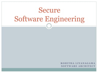 R O H I T H A L I Y A N A G A M A
S O F T W A R E A R C H I T E C T
Secure
Software Engineering
 