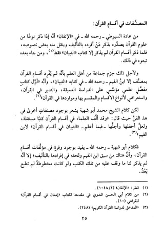 ‫المصنفات‬‫في‬‫اقسا‬‫آ‬‫القران‬:
‫من‬‫عادة‬‫السيوطي‬-‫رحمه‬‫الله‬-‫في‬"‫الإتقان‬"‫أله‬‫إذا‬‫ذكر‬‫نوعا‬‫من‬
‫علوم‬‫القرآن‬‫يصدره‬‫بذكر‬‫من‬‫أفرده‬‫بالتأليف‬‫وينقل‬‫منه‬‫بعض‬،‫نصوصه‬
‫فلما‬‫ذكر‬‫أقسام‬‫القران‬‫لم‬‫يذكر‬‫الا‬‫كتاب‬"‫التبيان‬"،)1(‫فقط‬‫ومن‬‫جاء‬‫بعده‬
‫تبعوه‬‫في‬.‫ذلك‬
‫ولاجل‬‫ذلك‬‫جزم‬‫جماعة‬‫من‬‫أهل‬‫العلم‬‫باله‬‫لم‬‫يفرد‬‫اقسام‬‫القران‬
‫بمصئف‬‫إلا‬‫ابن‬‫القيم‬-‫رحمه‬‫الله‬-‫في‬‫كتايه‬"‫التبيان‬"،‫وأله‬"‫أؤل‬‫كتاب‬
‫مفصل‬‫علمي‬!‫مؤسس‬‫على‬‫الدراسة‬‫العميقة‬،‫والتدبر‬‫في‬‫القرآن‬،
‫واستعراض‬‫لانواع‬‫الاقسام‬‫والمقسم‬‫بها‬‫ومواردها‬‫في‬‫القرآن‬)2(").
‫لكن‬‫كلام‬‫الشيخ‬‫محمد‬‫أبو‬‫شهبة‬‫يشعر‬‫بوجود‬‫مصنفات‬‫أخرى‬‫في‬
‫هذ‬‫الفن‬‫حيث‬‫قال‬:‫"وقد‬‫ألف‬‫العلماء‬‫في‬‫أقسام‬‫القران‬‫كتبا‬،‫مستقلة‬
‫ولعل‬‫أحفلها‬‫وأجلها‬‫-فيما‬‫أعلم‬-‫"التبيان‬‫في‬‫أقسام‬‫القرآن‬"‫لابن‬
‫القيم‬.)!‫"(س‬
‫فكلام‬‫أبو‬‫شهبة‬-‫رحمه‬‫الله‬-‫يفيد‬‫بوجود‬‫وفرة‬‫في‬‫مؤلفات‬‫أقسام‬
‫القرآن‬،‫وأن‬‫هناك‬‫من‬‫سبق‬‫ابن‬‫القيم‬‫ولحقه‬‫في‬‫إفرادها‬‫بالتأليف‬‫؛‬‫إلا‬‫أله‬
‫لم‬‫يذكر‬‫لنا‬‫ما‬‫وقف‬‫عليه‬‫من‬‫تلك‬‫الكتب‬‫ولو‬‫كانت‬‫مخطوطة‬‫لم‬‫تطبع‬
.‫بعد‬
)1(
)2(
)3(
‫ا‬‫نطر‬:"‫ا‬‫لا‬‫تقان‬"(2/8401).
‫من‬‫كلام‬‫أبي‬‫الحسن‬‫الندوي‬‫في‬‫مقدمته‬‫لكتاب‬‫"إمعان‬‫في‬‫أقسام‬‫القران‬"
‫للفراهي‬0(.)1
‫"المدخل‬‫لدراسة‬‫القران‬‫الكريم‬".)248(
25
 