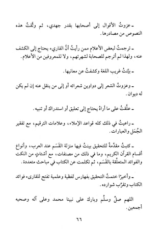 ‫-عزوت‬‫الاقوال‬‫إلى‬‫أصحابها‬‫بقدر‬‫جهدي‬،‫ثم‬‫وثقت‬‫هذه‬
‫النصوص‬‫من‬.‫مصادرها‬
-‫ترجمت‬‫لبعض‬‫الاعلام‬‫ممن‬‫رأيت‬‫أن‬‫القاريء‬‫يحتاج‬‫إلى‬‫الكشف‬
‫عنه‬،‫ولهذا‬‫لم‬‫اترجم‬‫للصحابة‬‫لشهرتهم‬،‫ولا‬‫للمعروفين‬‫من‬‫الأعلام‬.
-‫بينت‬‫غريب‬‫اللغة‬‫وكشفت‬‫عن‬.‫معانيها‬
-‫وعزوت‬‫الشعر‬‫إلى‬‫دواوين‬‫شعرائه‬‫أو‬‫إلى‬‫من‬‫ينقل‬‫عنه‬‫إن‬‫لم‬‫يكن‬
‫له‬‫ديوان‬.
-‫علقت‬‫على‬‫ما‬‫راه‬‫يحتاج‬‫إلى‬‫تعليق‬‫أو‬‫استدراك‬‫و‬.‫تنبيه‬
-‫راعيت‬‫في‬‫ذلك‬‫كله‬‫قواعد‬،‫الاملاء‬‫وعلامات‬‫الترقيم‬،‫مع‬‫تفقير‬
‫الجمل‬‫والعبارات‬.
-‫كتبت‬‫مقدمة‬‫للتحقيق‬‫بينت‬‫فيها‬‫منزلة‬‫القسم‬‫عند‬‫العرب‬،‫وأنواع‬
‫أقسام‬‫القران‬‫الكريم‬،‫وما‬‫في‬‫ذلك‬‫من‬‫مصنفات‬،‫مع‬‫أشتات‬‫من‬‫النكت‬
‫والفوائد‬‫المتعفقة‬‫بالقسم‬،‫ثم‬‫تكلمت‬‫عن‬‫الكتاب‬‫في‬‫مباحث‬‫متعددة‬.
-‫وأخيرا‬‫ختمت‬‫التحقيق‬‫بفهارس‬‫لفظية‬‫وعلمية‬‫تفتح‬‫للقارىء‬‫فوائد‬
‫الكتاب‬‫وتقرب‬‫شوارده‬.
‫اللهم‬‫صل‬‫وسلم‬‫وبارك‬‫على‬‫نبينا‬‫محمد‬‫وعلى‬‫اله‬‫وصحبه‬
.‫أجمعين‬
66
 