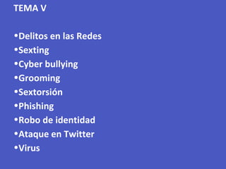 TEMA V
•Delitos en las Redes
•Sexting
•Cyber bullying
•Grooming
•Sextorsión
•Phishing
•Robo de identidad
•Ataque en Twitter
•Virus
 