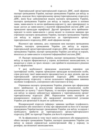 6
Територіальний орган/територіальний підрозділ ДМС, який оформив
паспорт громадянина України, паспорт громадянина України для виїзду за
кордон, надсилає його територіальному органу/територіальному підрозділу
ДМС, яким буде здійснюватися видача паспорта громадянина України,
паспорта громадянина України для виїзду за кордон, разом із копіями
заяви, заяви-анкети та актом приймання-передачі (у двох примірниках) та
надає доступ до заяви-анкети у відомчій інформаційній системі ДМС для
проведення процедури верифікації. Другий примірник акта приймання-
передачі та копія заяви-анкети з датою видачі та підписом заявника про
отримання паспорта громадянина України, паспорта громадянина України
для виїзду за кордон надсилається до територіального органу/
територіального підрозділу ДМС, який оформив паспорт.
Відомості про заявника, дату отримання ним паспорта громадянина
України, паспорта громадянина України для виїзду за кордон,
територіальний орган/територіальний підрозділ ДМС, який видав паспорт
громадянина України, паспорт громадянина України для виїзду за кордон,
вносяться до заяви-анкети та відомчої інформаційної системи ДМС.
15. Паспорт громадянина України, паспорт громадянина України для
виїзду за кордон оформляються у строки, встановлені законодавством, та
видаються у строк до трьох місяців з дня прийняття відповідного рішення
для їх оформлення.
У разі необхідності проведення додаткових перевірок для
ідентифікації особи, зокрема проведення процедури встановлення особи,
строк розгляду такої заяви-анкети продовжується до двох місяців, про що
територіальний орган/територіальний підрозділ ДМС повідомляє
відокремленому підрозділу з метою подальшого інформування заявника
засобами телефонного, електронного або поштового зв’язку.
Отримання паспорта громадянина України, рішення про оформлення
якого приймалося за результатами процедури встановлення особи
відповідно до пункту 7 цього Порядку, та паспорта громадянина України
для виїзду за кордон здійснюється заявником у територіальному органі/
територіальному підрозділі ДМС. Пересилання таких паспортів до
відокремленого підрозділу або закордонної дипломатичної установи
України для організації їх видачі не здійснюється.
Відокремлений підрозділ інформує заявника засобами телефонного,
електронного або поштового зв’язку про оформлений на його ім’я паспорт
громадянина України/паспорт громадянина України для виїзду за кордон і
необхідність прибуття до територіального органу/територіального
підрозділу ДМС на території України для його/їх отримання.
16. За оформлення (у тому числі замість втраченого або викраденого),
обмін паспорта громадянина України, паспорта громадянина України для
виїзду за кордон справляється адміністративний збір у порядку та
розмірах, що визначені законодавством.
_____________________
 