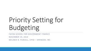Priority Setting for
Budgeting
FGFOA SCHOOL FOR GOVERNMENT FINANCE
NOVEMBER 19, 2014
MELANIE D. PURCELL, CPFO – OPENGOV, INC.
 