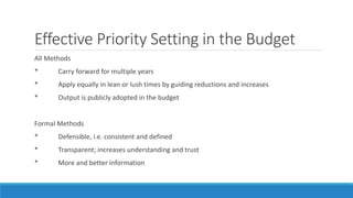 Effective Priority Setting in the Budget
All Methods
* Carry forward for multiple years
* Apply equally in lean or lush times by guiding reductions and increases
* Output is publicly adopted in the budget
Formal Methods
* Defensible, i.e. consistent and defined
* Transparent; increases understanding and trust
* More and better information
 