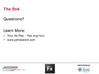 The End

Questions?


Learn More:
> Tour de Flex - flex .org/ tour
> www.jamesward.com
 