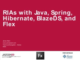 RIAs with Java, Spring,
Hibernate, BlazeDS, and
Flex

James Ward
www.jamesward.com
Technical Evangelist - Adobe
#6662
 