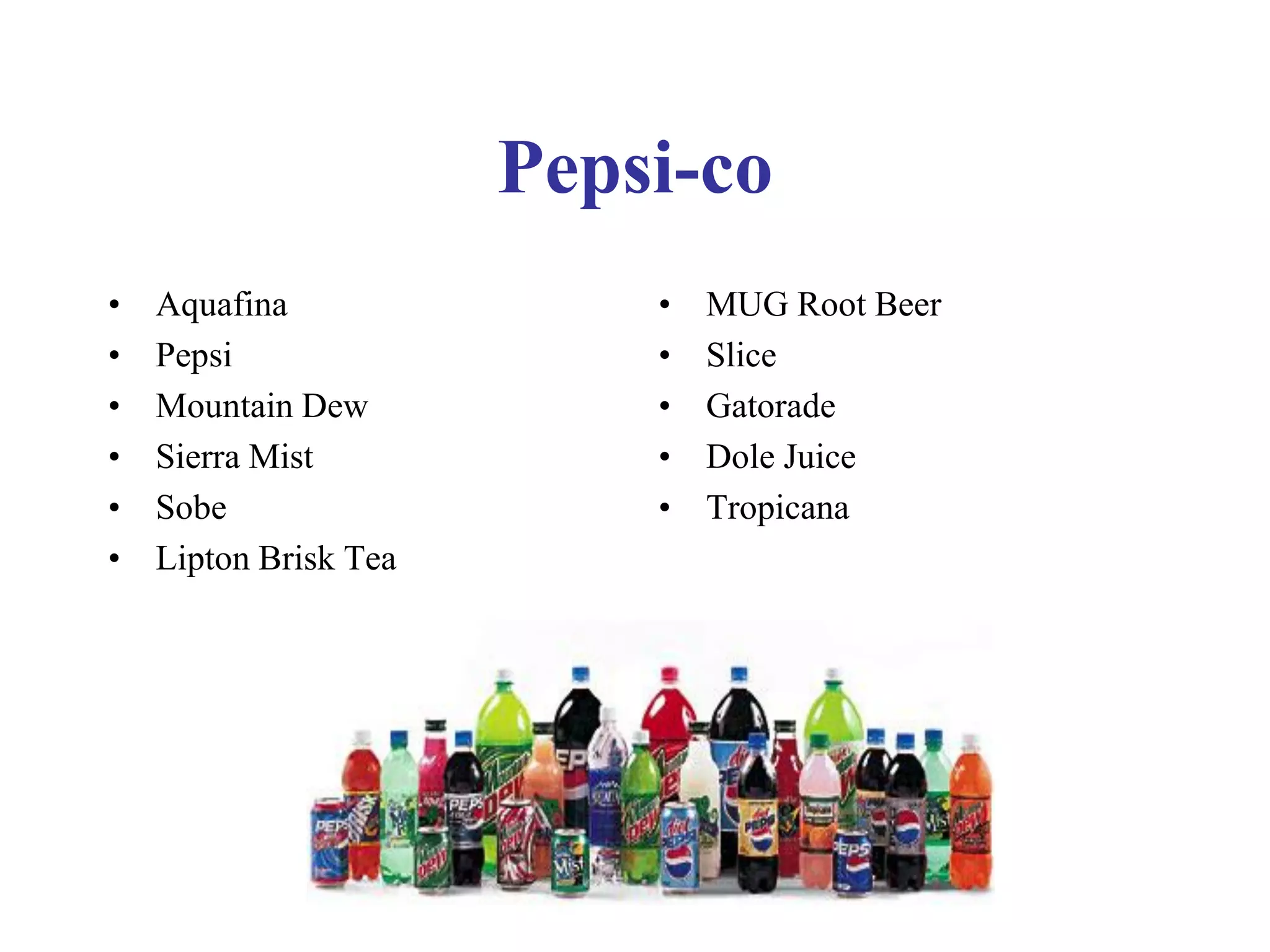 Pepsi-co
• Aquafina
• Pepsi
• Mountain Dew
• Sierra Mist
• Sobe
• Lipton Brisk Tea
• MUG Root Beer
• Slice
• Gatorade
• Dole Juice
• Tropicana
 