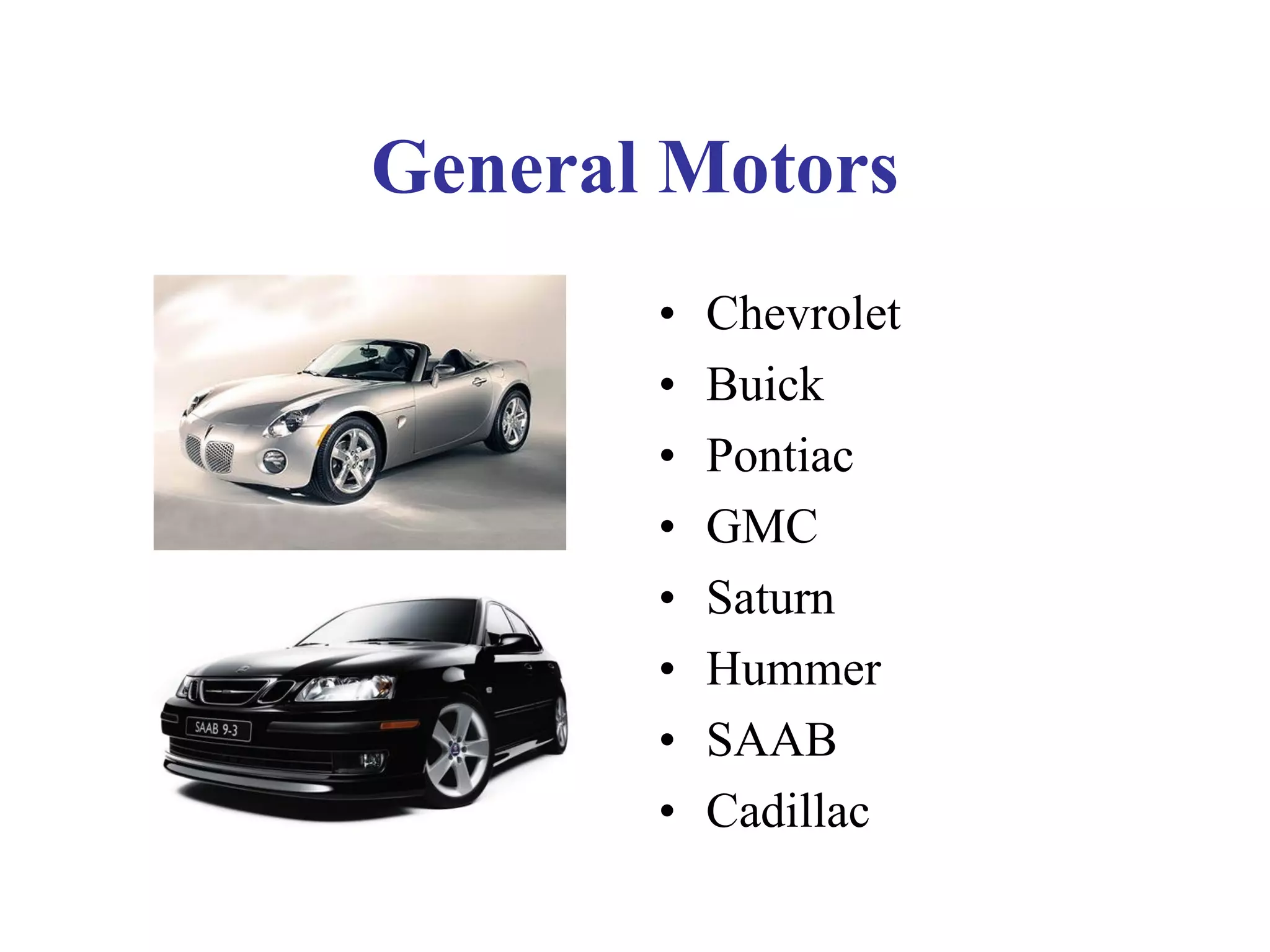 General Motors
• Chevrolet
• Buick
• Pontiac
• GMC
• Saturn
• Hummer
• SAAB
• Cadillac
 