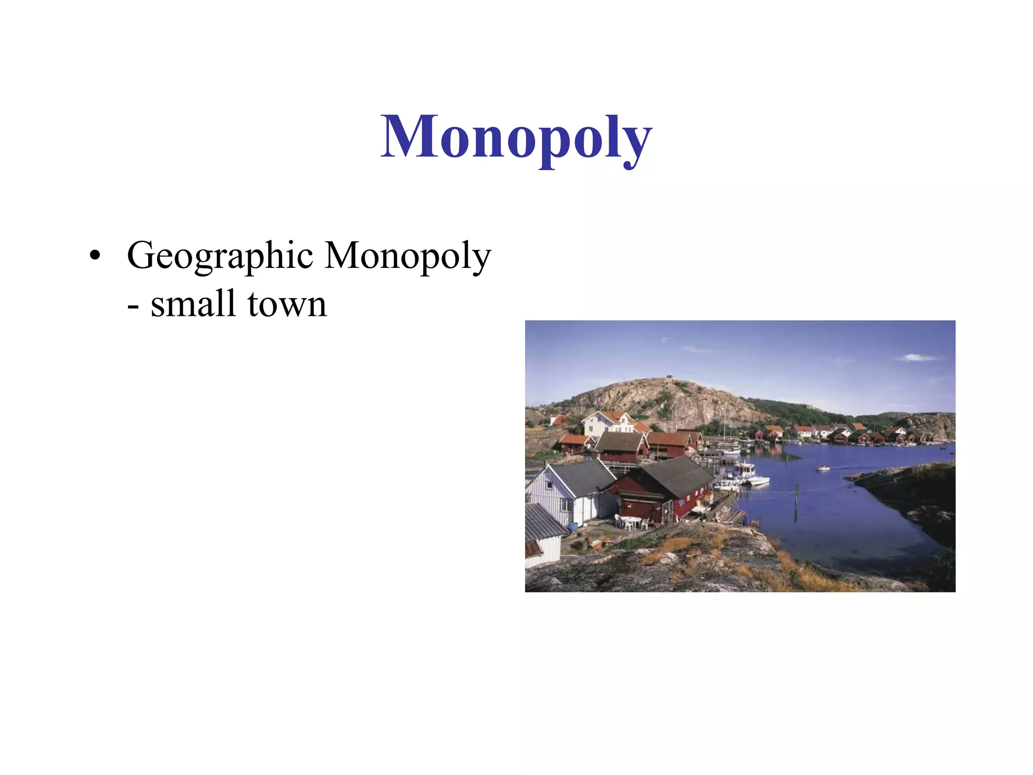 Monopoly
• Geographic Monopoly
- small town
 
