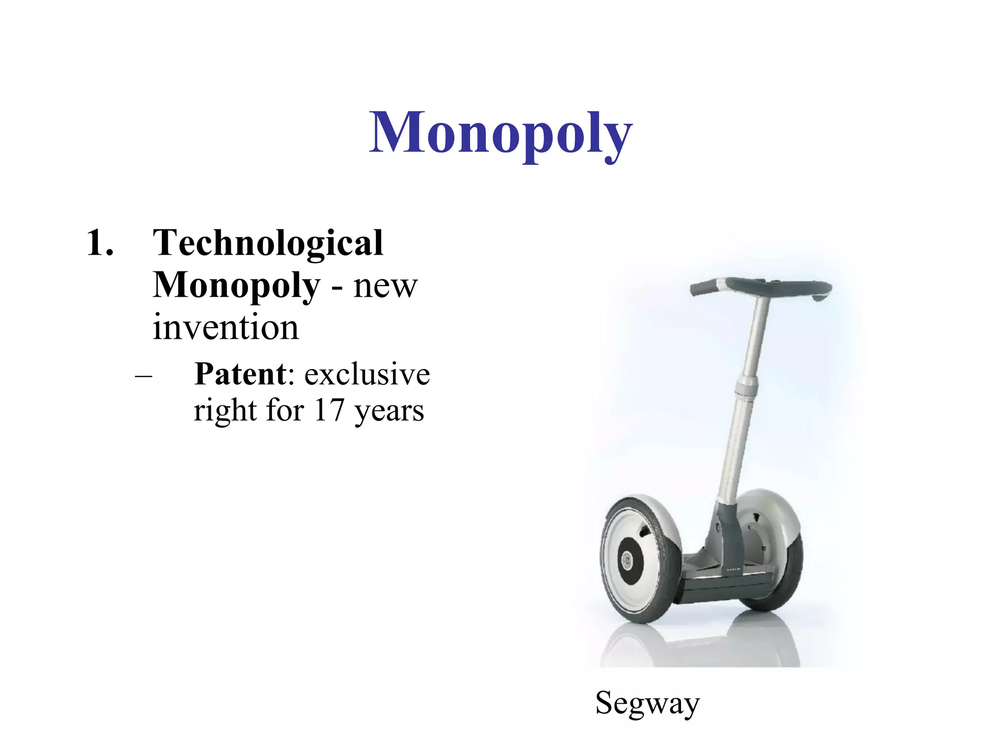 Monopoly
1. Technological
Monopoly - new
invention
– Patent: exclusive
right for 17 years
Segway
 