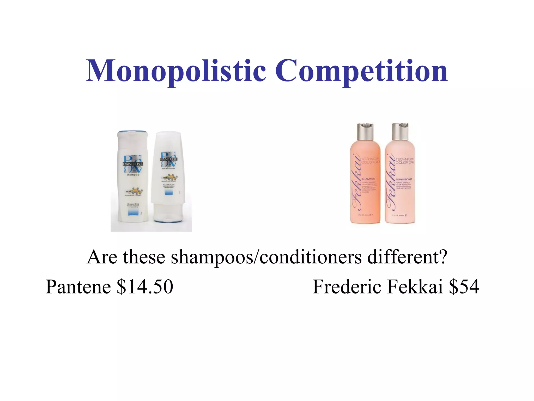 Monopolistic Competition
Are these shampoos/conditioners different?
Pantene $14.50 Frederic Fekkai $54
 