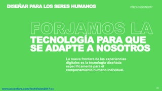 20www.accenture.com/TechVision2017-co
DISEÑAR PARA LOS SERES HUMANOS
TECNOLOGÍA PARA QUE
SE ADAPTE A NOSOTROS
La nueva frontera de las experiencias
digitales es la tecnología diseñada
específicamente para el
comportamiento humano individual.
 