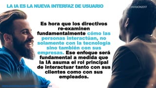 9www.accenture.com/TechVision2017-co 9
Es hora que los directivos
re-examinen
fundamentalmente cómo las
personas interactúan, no
solamente con la tecnología
sino también con sus
empresas. Ese enfoque será
fundamental a medida que
la IA asuma el rol principal
de interactuar tanto con sus
clientes como con sus
empleados.
LA IA ES LA NUEVA INTERFAZ DE USUARIO
www.accenture.com/TechVision2017-co
 