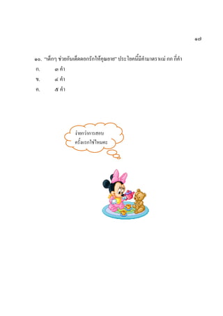 ๑๗
๑๐. “เด็กๆ ช่วยกันเด็ดดอกรักให้คุณยาย” ประโยคนี้มีคามาตราแม่ กก กี่คา
ก. ๓ คา
ข. ๔ คา
ค. ๕ คา
ง่ายกว่าการสอบ
ครั้งแรกใช่ไหมคะ
 