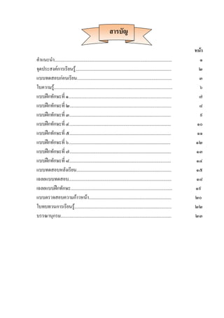 สารบัญ
หน้า
คาแนะนา........................................................................................................ ๑
จุดประสงค์การเรียนรู้..................................................................................... ๒
แบบทดสอบก่อนเรียน.................................................................................... ๓
ใบความรู้......................................................................................................... ๖
แบบฝึกทักษะที่ ๑........................................................................................... ๗
แบบฝึกทักษะที่ ๒.......................................................................................... ๘
แบบฝึกทักษะที่ ๓.......................................................................................... ๙
แบบฝึกทักษะที่ ๔.......................................................................................... ๑๐
แบบฝึกทักษะที่ ๕.......................................................................................... ๑๑
แบบฝึกทักษะที่ ๖.......................................................................................... ๑๒
แบบฝึกทักษะที่ ๗.......................................................................................... ๑๓
แบบฝึกทักษะที่ ๘.......................................................................................... ๑๔
แบบทดสอบหลังเรียน.................................................................................... ๑๕
เฉลยแบบทดสอบ........................................................................................... ๑๘
เฉลยแบบฝึกทักษะ.......................................................................................... ๑๙
แบบตรวจสอบความก้าวหน้า......................................................................... ๒๐
ใบทบทวนการเรียนรู้......................................................................................
บรรณานุกรม..................................................................................................
๒๒
๒๓
 