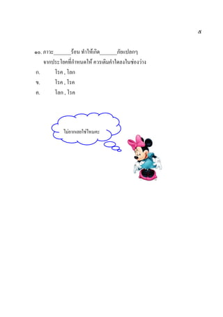 ๕
๑๐. ภาวะ_______ร้อน ทาให้เกิด_______ภัยแปลกๆ
จากประโยคที่กาหนดให้ ควรเติมคาใดลงในช่องว่าง
ก. โรค , โลก
ข. โรค , โรค
ค. โลก , โรค
ไม่ยากเลยใช่ไหมคะ
 