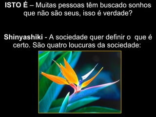 ISTO É  – Muitas pessoas têm buscado sonhos  que não são seus, isso é verdade?  Shinyashiki  - A sociedade quer definir o  que é certo. São quatro loucuras da sociedade:  