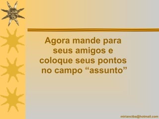 Agora mande para  seus amigos e  coloque seus pontos  no campo “assunto” [email_address] 