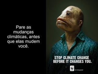 Pare as mudanças climáticas, antes que elas mudem você. 