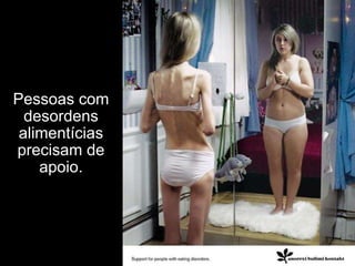 Pessoas com desordens alimentícias precisam de apoio. 