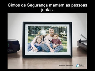 Cintos de Segurança mantém as pessoas juntas. 