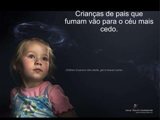 Crianças de pais que fumam vão para o céu mais cedo. 