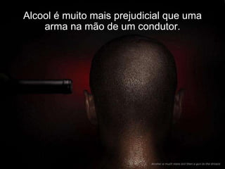 Alcool é muito mais prejudicial que uma arma na mão de um condutor. 