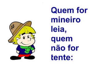 Quem for mineiro leia, quem não for tente: