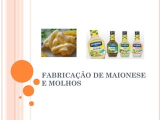 FABRICAÇÃO DE MAIONESE
E MOLHOS
 