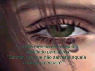 ...Uma menina escreveu um bilhetinho para Deus:  "Senhor, por que não salvaste aquela criança na escola?“...  