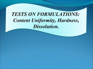 TESTS ON FORMULATIONS:
 Content Uniformity, Hardness,
          Dissolution.
 