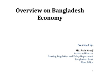 Macroeconomic Indicators of
Bangladesh
Presented by:
Md. Shah Naoaj
Assistant Director
Banking Regulation and Policy Department
Bangladesh Bank
Head Office
1
 