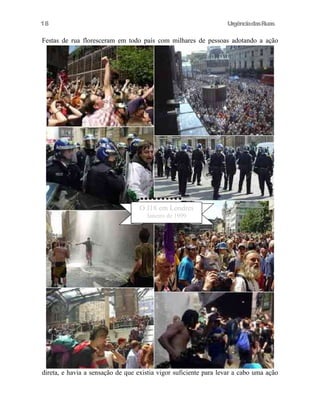 18

UrgênciadasRuas

Festas de rua floresceram em todo país com milhares de pessoas adotando a ação

O J18 em Londres
Janeiro de 1999

direta, e havia a sensação de que existia vigor suficiente para levar a cabo uma ação

 