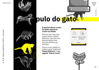 pulo do gato
É possível alterar a fonte
de dados após já ter
criado sua tabela!
Pode ser útil, caso você
queira utilizar a tabela
dinâmica, mas com uma
base de dados vindo
de outra planilha, por
exemplo.
Clique no seu relatório e
acesse a guia “Análise de
Tabela Dinâmica” > em
seguida “Alterar Fonte”.
TABELAS
DINÂMICAS:
PARTE
I
-
ANALISAR
18
ou
vai
ou
voa
escola Conquer
 