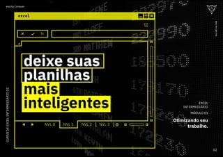 fx
NVL 0 NVL 1 NVL 2 NVL 3 +
EXCEL
INTERMEDIÁRIO
MÓDULO 01
Otimizando seu
trabalho.
deixe suas
planilhas
mais
inteligentes
02
ou
vai
ou
voa
escola Conquer
ou
vai
ou
voa
escola Conquer
02
CURSO
DE
EXCEL
INTERMEDIÁRIO
01
 