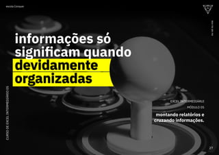 EXCEL INTERMEDIÁRUI
MÓDULO 05
montando relatórios e
cruzando informações.
devidamente
organizadas
informações só
significam quando
devidamente
organizadas
CURSO
DE
EXCEL
INTERMEDIÁRIO
05
27
ou
vai
ou
voa
escola Conquer
 