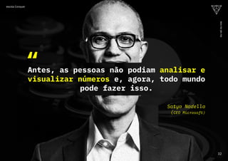Antes, as pessoas não podiam analisar e
visualizar números e, agora, todo mundo
pode fazer isso.
Satya Nadella
(CEO Microsoft)
“
32
ou
vai
ou
voa
escola Conquer
 