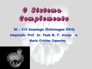 O Sistema
      Complemento
  BI – 214 Imunologia (Enfermagem 2004)
Adaptação: Prof. Dr. Paulo M. F. Araújo   e
            Maria Cristina Caporrino
 