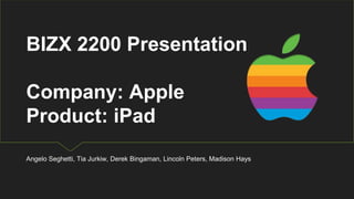 BIZX 2200 Presentation
Company: Apple
Product: iPad
Angelo Seghetti, Tia Jurkiw, Derek Bingaman, Lincoln Peters, Madison Hays
 