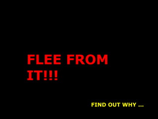 FLEE FROM IT!!! FIND OUT WHY ... 