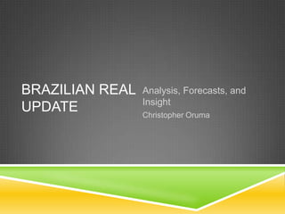 BRAZILIAN REAL   Analysis, Forecasts, and
                 Insight
UPDATE           Christopher Oruma
 