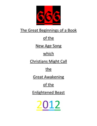 666
The Great Beginnings of a Book
            of the
        New Age Song
            which
     Christians Might Call
             the
      Great Awakening
            of the
      Enlightened Beast


        2012
 