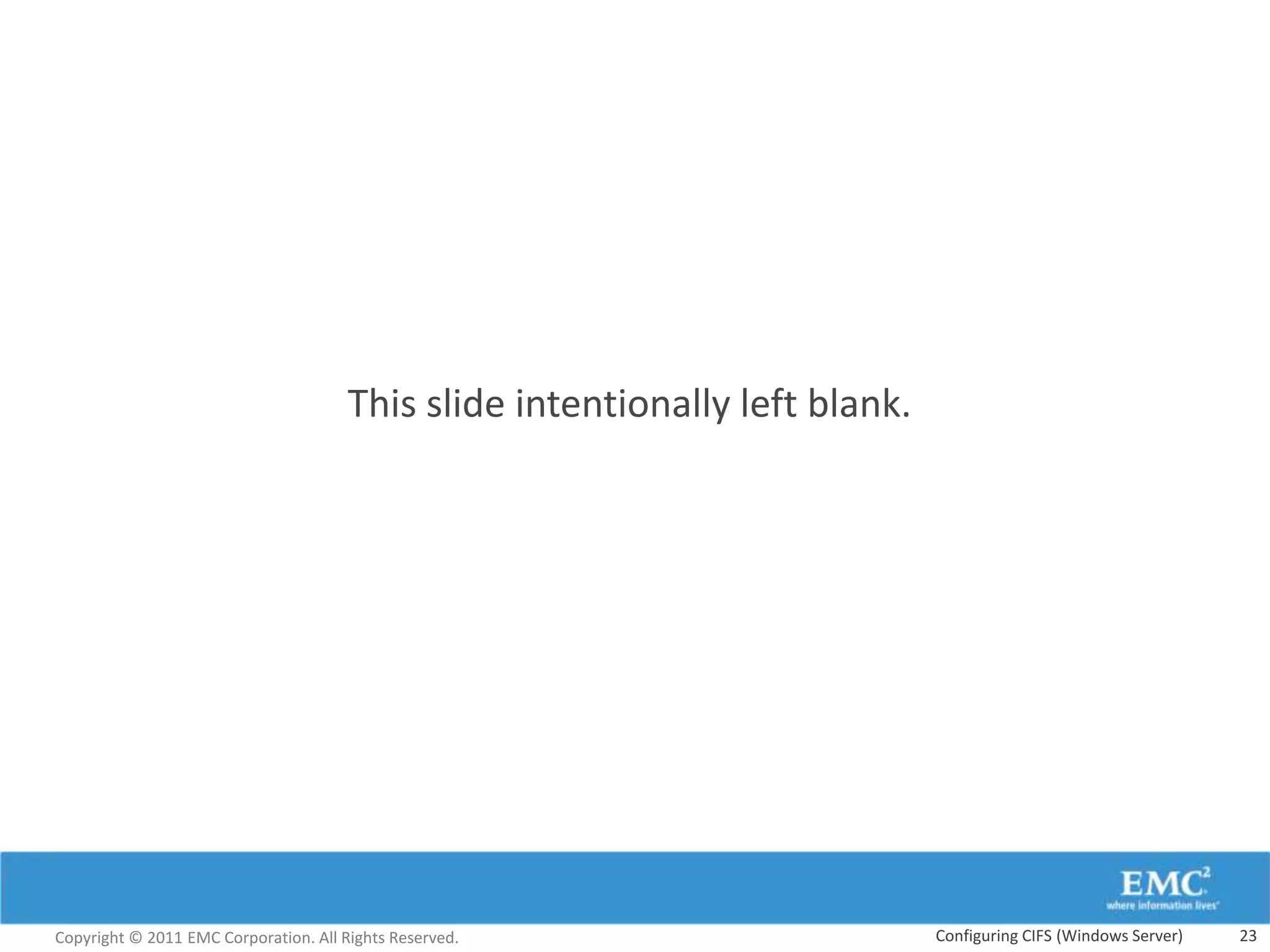 This slide intentionally left blank.




Copyright © 2011 EMC Corporation. All Rights Reserved.                        Configuring CIFS (Windows Server)   23
 