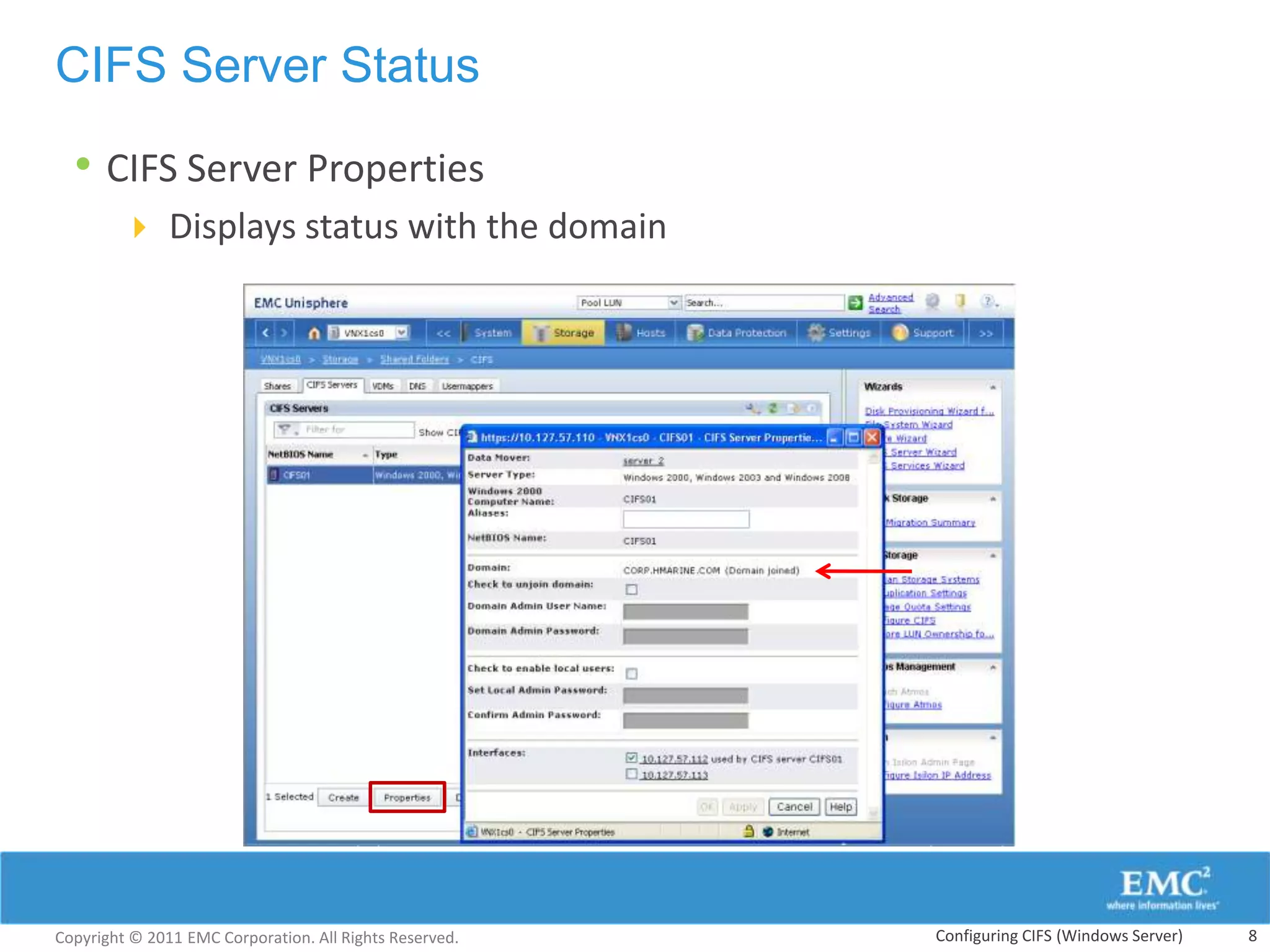 CIFS Server Status

  • CIFS Server Properties
         Displays status with the domain




Copyright © 2011 EMC Corporation. All Rights Reserved.   Configuring CIFS (Windows Server)   8
 