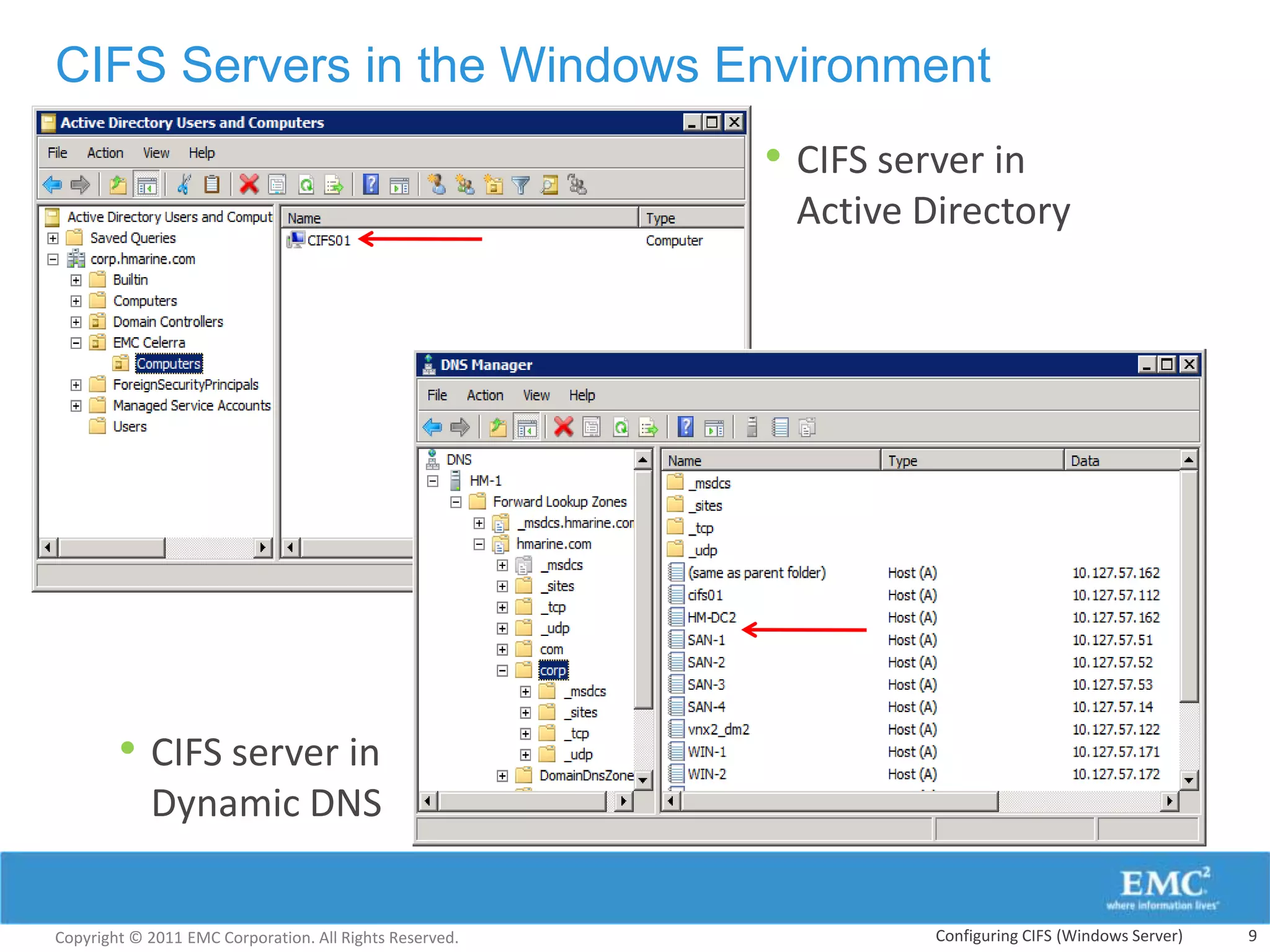 CIFS Servers in the Windows Environment
                                                         • CIFS server in
                                                          Active Directory




        • CIFS server in
            Dynamic DNS


Copyright © 2011 EMC Corporation. All Rights Reserved.             Configuring CIFS (Windows Server)   9
 