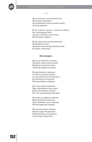 152
* * *
День осыпался, как осыпается лес,
И осталось немножко:
На темнеющих водах остывших небес
Золотая дорожка.
И так, кажется, просто – шагнуть и пойти,
Но в преддверии ночи
Золотые, бегущие к свету пути
Всё бледней и короче.
И уже наползают на жёлтый песок
Длиннорукие тени,
Замывая в один непроглядный поток
И людей, и растенья.
Беломорье
Когда на горизонте дальнем
Мелькнёт заката конь гнедой,
Покажется ещё печальней
Тяжёлый сумрак над водой.
И море буйное в припадке
Слизнёт студёным языком
Следы моей прогулки краткой –
Все вмятины и отпечатки
На диком берегу морском.
И не дано другой святыни…
При стародавнем слове «рай»
Я буду вспоминать отныне
Вот этот трудный русский край.
Осталось в северной глубинке
Воды живой на самом дне.
Ещё справляют здесь поминки
По невозвратной старине.
Но кончена святая повесть.
Истёрся древний переплёт,
И беспокойное, как совесть,
Седое море в берег бьёт…
ПОЭТЫ СОЮЗА ПИСАТЕЛЕЙ РОССИИ
Copyright ОАО «ЦКБ «БИБКОМ» & ООО «Aгентство Kнига-Cервис»
 