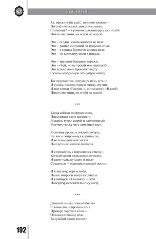 192
Ах, прожить бы ещё!.. головою тряхни –
Ни о чём не жалей, никого не вини.
Слышишь? – в ровном дыхании русских полей:
Никого не вини, ни о чём не жалей.
Это – сердце, сжимающееся во мгле,
Это – рюмка с отравой на грязном столе,
Это – в кранах бормочет слепая вода,
Это – по коридору шаги в никуда.
Это – времени бешеные виражи,
Это –«Бей, но не трогай мои чертежи!»,
Это лезвие ночи проводит черту
Сквозь ноябрьскую зябнущую наготу.
Так присвистни, потуже ремень затяни
И судьбу, словно глупую птицу, спугни.
И под крики «Распни !», и под крики «Налей!»
Никого не вини, ни о чём не жалей.
***
Когда собаки потеряют след,
Поскуливая зло и виновато,
Я сквозь туман сырой и клочковатый
В ветвях увижу чуть заметный свет.
Я сплюну кровь, и посмотрю туда,
Где месяц опрокинул коромысло,
И волчья одинокая звезда
На паутинке каплею повисла.
И я прижмусь к шершавому стволу–
Ко всей своей неласковой отчизне,
И вдруг услышу славу и хвалу
Создателю – в дыханьи каждой жизни.
И я заплачу, веря и любя,
На все вопросы получив ответы.
И улыбнусь. И выдохну – себя
Навстречу ослепительному свету.
***
Дымной тенью, тонкой болью
С явью сон непрочно сшит…
Привкус горечи и соли –
Одинокий воин в поле
За судьбой своей спешит.
НАШЕ ВРЕМЯ
Copyright ОАО «ЦКБ «БИБКОМ» & ООО «Aгентство Kнига-Cервис»
 